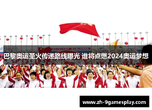 巴黎奥运圣火传递路线曝光 谁将点燃2024奥运梦想 巴黎奥运圣火传递路线曝光 谁将点燃2024奥运梦想