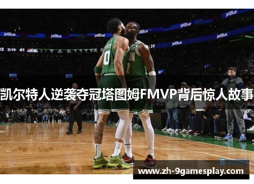 凯尔特人逆袭夺冠塔图姆FMVP背后惊人故事 凯尔特人逆袭夺冠塔图姆FMVP背后惊人故事