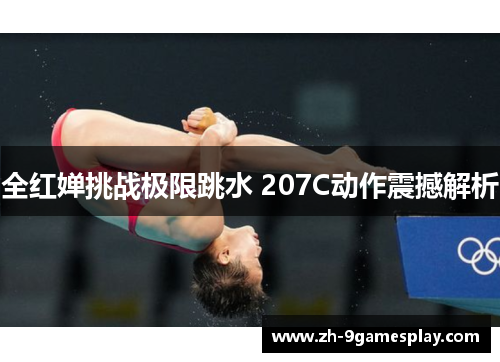 全红婵挑战极限跳水 207C动作震撼解析 全红婵挑战极限跳水 207C动作震撼解析