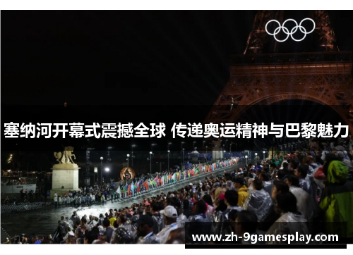 塞纳河开幕式震撼全球 传递奥运精神与巴黎魅力 塞纳河开幕式震撼全球 传递奥运精神与巴黎魅力