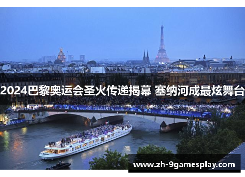 2024巴黎奥运会圣火传递揭幕 塞纳河成最炫舞台 2024巴黎奥运会圣火传递揭幕 塞纳河成最炫舞台