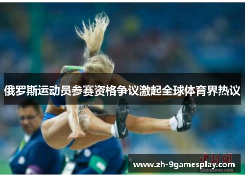 俄罗斯运动员参赛资格争议激起全球体育界热议 俄罗斯运动员参赛资格争议激起全球体育界热议