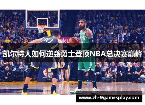 凯尔特人如何逆袭勇士登顶NBA总决赛巅峰 凯尔特人如何逆袭勇士登顶NBA总决赛巅峰