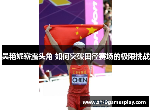 吴艳妮崭露头角 如何突破田径赛场的极限挑战