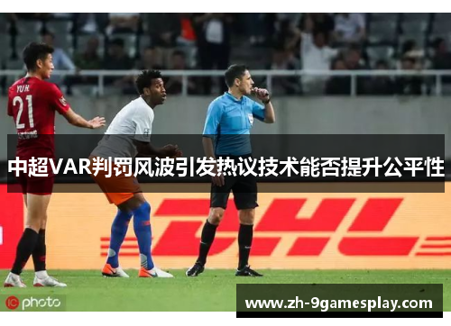 中超VAR判罚风波引发热议技术能否提升公平性 中超VAR判罚风波引发热议技术能否提升公平性