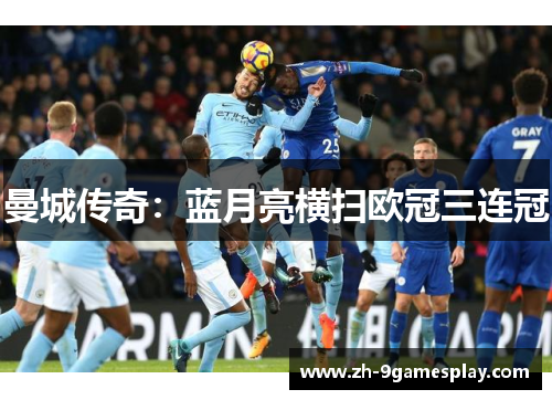 曼城传奇:蓝月亮横扫欧冠三连冠 曼城传奇:蓝月亮横扫欧冠三连冠