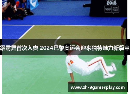 霹雳舞首次入奥 2024巴黎奥运会迎来独特魅力新篇章 霹雳舞首次入奥 2024巴黎奥运会迎来独特魅力新篇章
