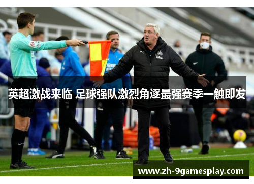 英超激战来临 足球强队激烈角逐最强赛季一触即发 英超激战来临 足球强队激烈角逐最强赛季一触即发