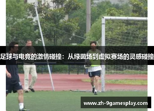 足球与电竞的激情碰撞:从绿茵场到虚拟赛场的灵感碰撞 足球与电竞的激情碰撞:从绿茵场到虚拟赛场的灵感碰撞