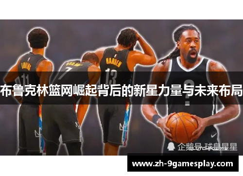 布鲁克林篮网崛起背后的新星力量与未来布局 布鲁克林篮网崛起背后的新星力量与未来布局