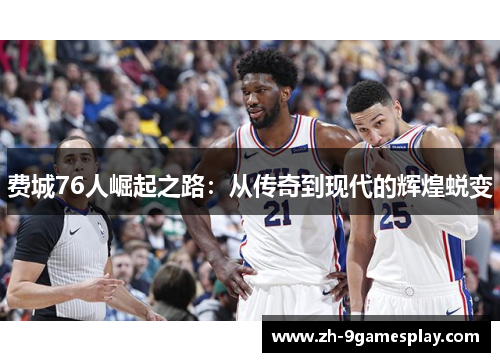 费城76人崛起之路:从传奇到现代的辉煌蜕变 费城76人崛起之路:从传奇到现代的辉煌蜕变