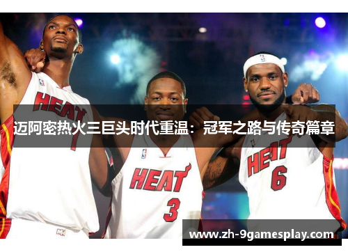 迈阿密热火三巨头时代重温:冠军之路与传奇篇章 迈阿密热火三巨头时代重温:冠军之路与传奇篇章
