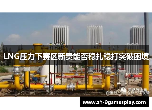LNG压力下赛区新贵能否稳扎稳打突破困境 LNG压力下赛区新贵能否稳扎稳打突破困境